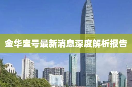 金华壹号最新消息深度解析报告