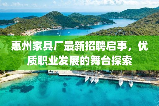 惠州家具厂最新招聘启事，优质职业发展的舞台探索