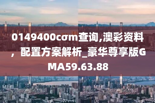0149400cσm查询,澳彩资料，配置方案解析_豪华尊享版GMA59.63.88