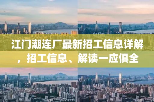 江门潮连厂最新招工信息详解，招工信息、解读一应俱全