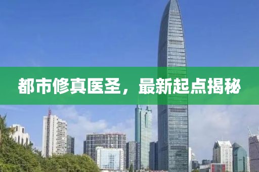 都市修真医圣，最新起点揭秘