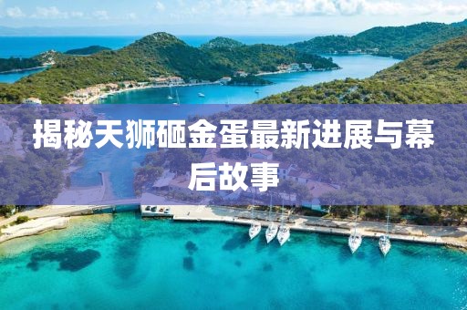 揭秘天狮砸金蛋最新进展与幕后故事
