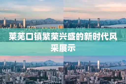 莱芜口镇繁荣兴盛的新时代风采展示