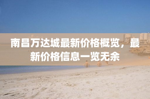 南昌万达城最新价格概览，最新价格信息一览无余