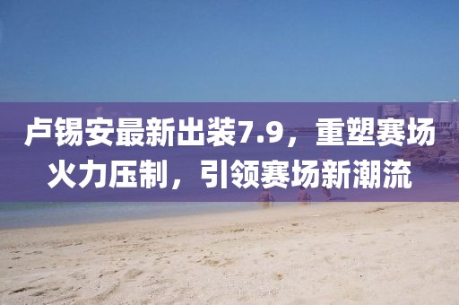 卢锡安最新出装7.9，重塑赛场火力压制，引领赛场新潮流