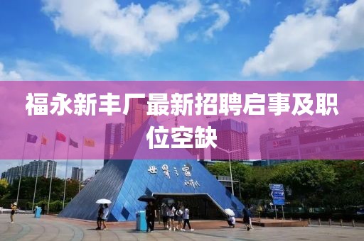 福永新丰厂最新招聘启事及职位空缺