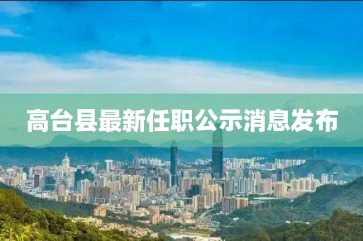 高台县最新任职公示消息发布