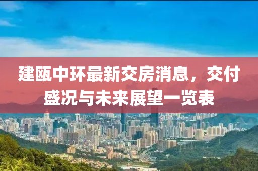 建瓯中环最新交房消息，交付盛况与未来展望一览表
