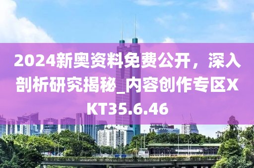 2024新奥资料免费公开，深入剖析研究揭秘_内容创作专区XKT35.6.46