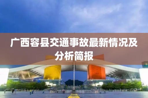 广西容县交通事故最新情况及分析简报