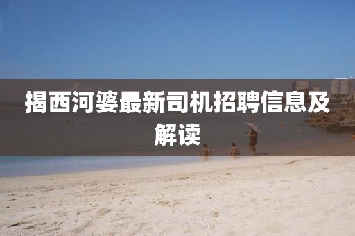 揭西河婆最新司机招聘信息及解读