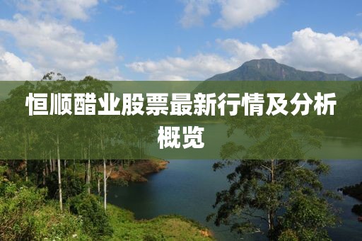 恒顺醋业股票最新行情及分析概览