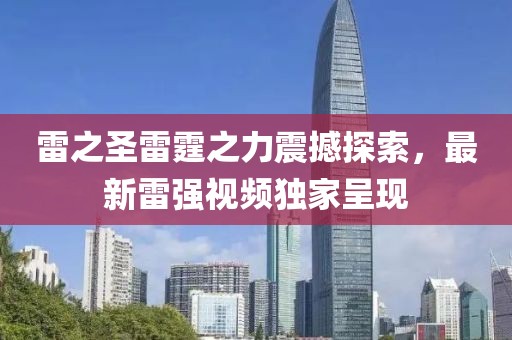 雷之圣雷霆之力震撼探索，最新雷强视频独家呈现
