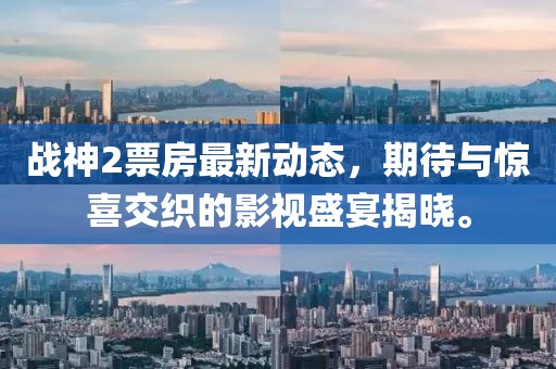 战神2票房最新动态，期待与惊喜交织的影视盛宴揭晓。