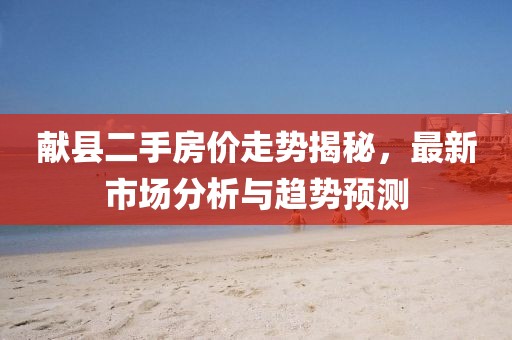献县二手房价走势揭秘，最新市场分析与趋势预测