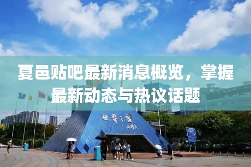 夏邑贴吧最新消息概览，掌握最新动态与热议话题