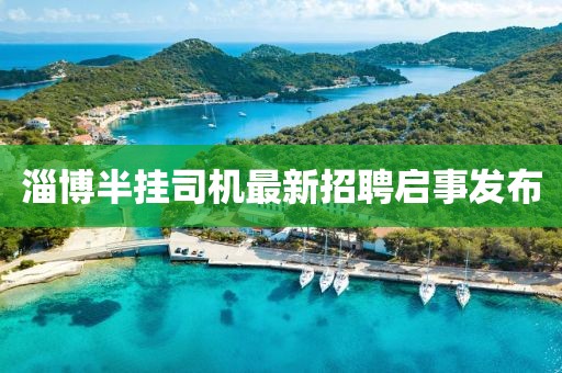 淄博半挂司机最新招聘启事发布