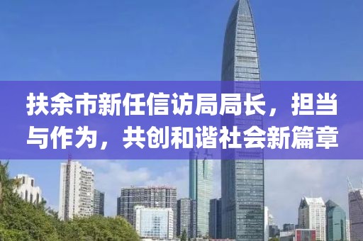 扶余市新任信访局局长，担当与作为，共创和谐社会新篇章