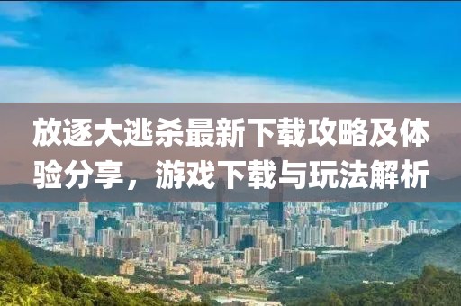 放逐大逃杀最新下载攻略及体验分享，游戏下载与玩法解析