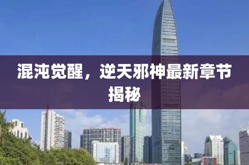 混沌觉醒，逆天邪神最新章节揭秘