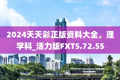 2024天天彩正版资料大全，理学科_活力版FXT5.72.55