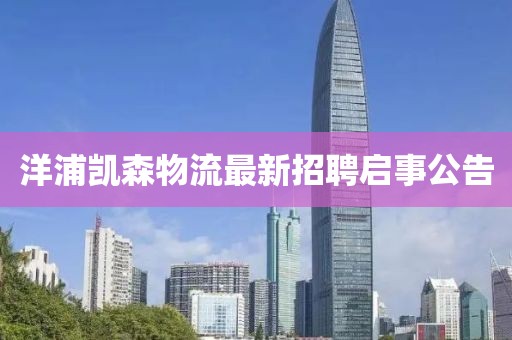 洋浦凯森物流最新招聘启事公告