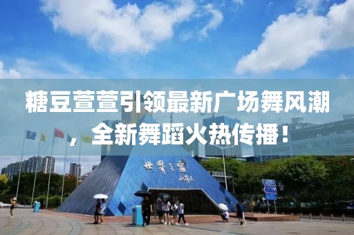 糖豆萱萱引领最新广场舞风潮，全新舞蹈火热传播！