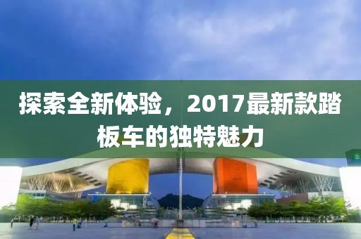 探索全新体验，2017最新款踏板车的独特魅力