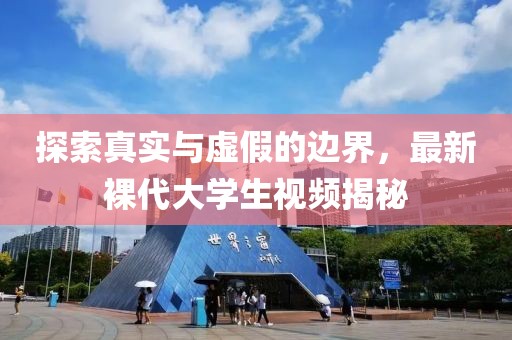 探索真实与虚假的边界，最新裸代大学生视频揭秘
