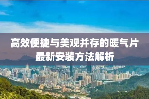 高效便捷与美观并存的暖气片最新安装方法解析