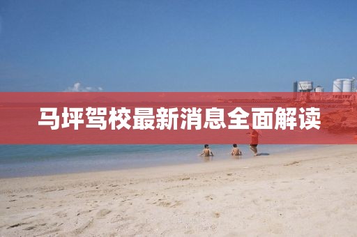 马坪驾校最新消息全面解读