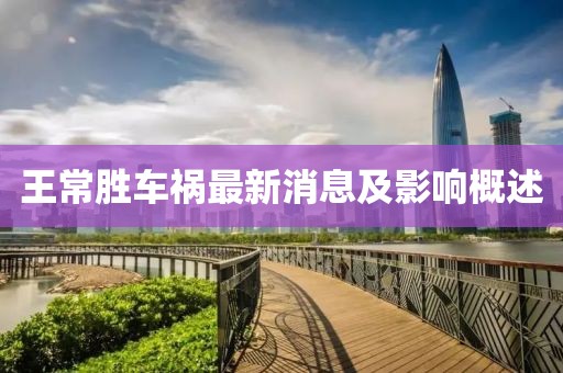 王常胜车祸最新消息及影响概述