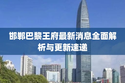 邯郸巴黎王府最新消息全面解析与更新速递