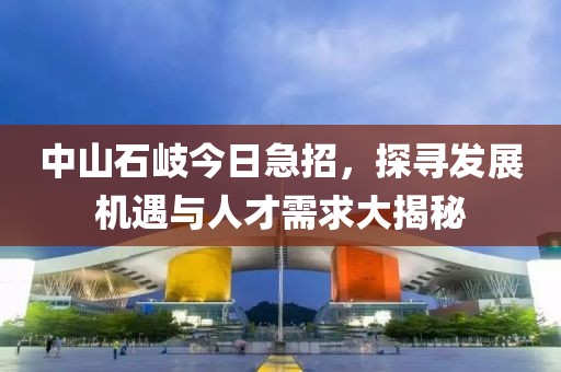 中山石岐今日急招，探寻发展机遇与人才需求大揭秘