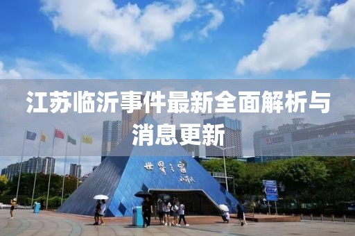 江苏临沂事件最新全面解析与消息更新