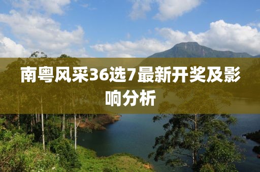 南粤风采36选7最新开奖及影响分析