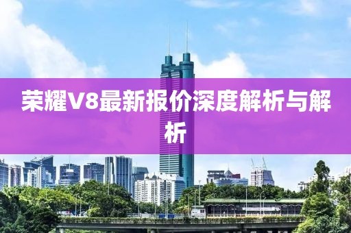荣耀V8最新报价深度解析与解析