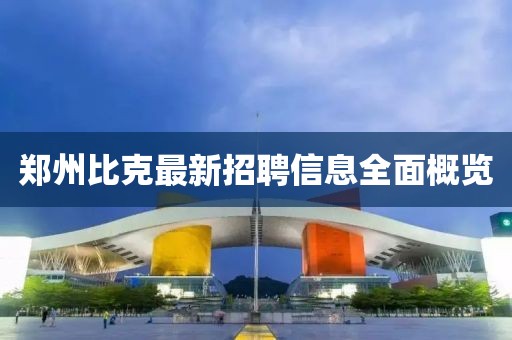 郑州比克最新招聘信息全面概览
