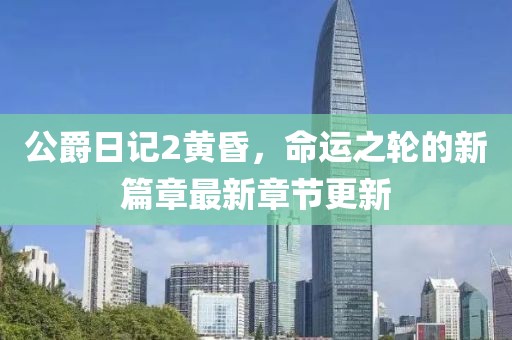 公爵日记2黄昏，命运之轮的新篇章最新章节更新