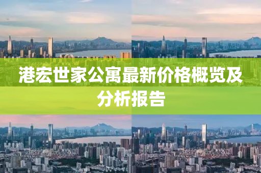 港宏世家公寓最新价格概览及分析报告