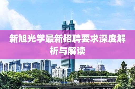 新旭光学最新招聘要求深度解析与解读