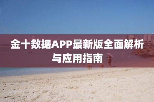 金十数据APP最新版全面解析与应用指南