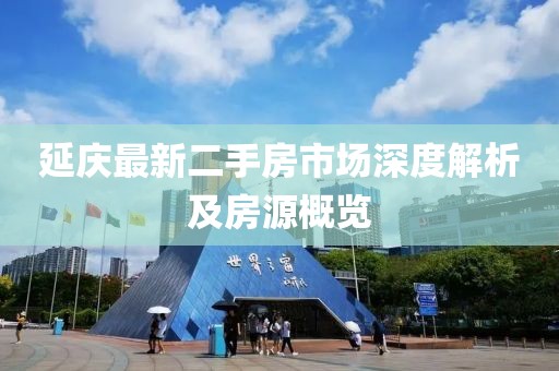 延庆最新二手房市场深度解析及房源概览
