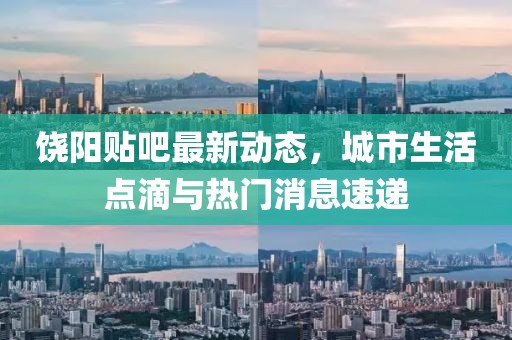 饶阳贴吧最新动态，城市生活点滴与热门消息速递