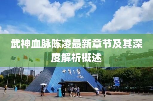 武神血脉陈凌最新章节及其深度解析概述
