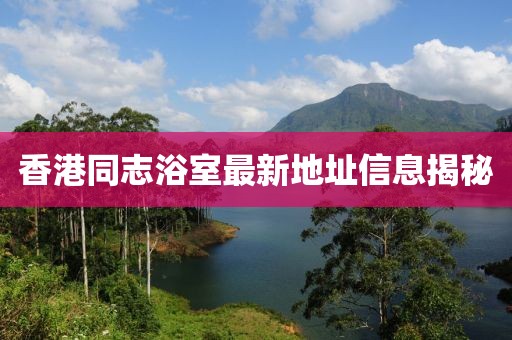 香港同志浴室最新地址信息揭秘