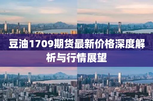 豆油1709期货最新价格深度解析与行情展望