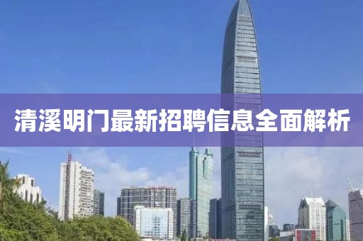 清溪明门最新招聘信息全面解析