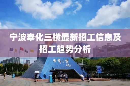 宁波奉化三横最新招工信息及招工趋势分析