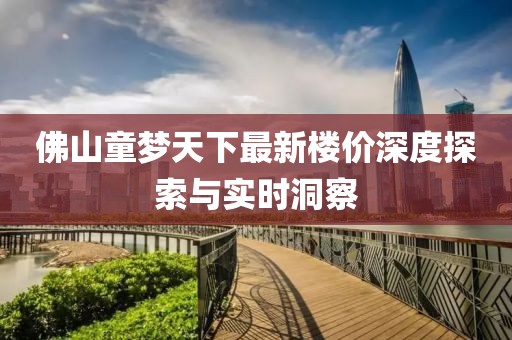 佛山童梦天下最新楼价深度探索与实时洞察